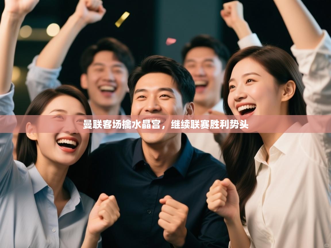 曼联客场擒水晶宫，继续联赛胜利势头