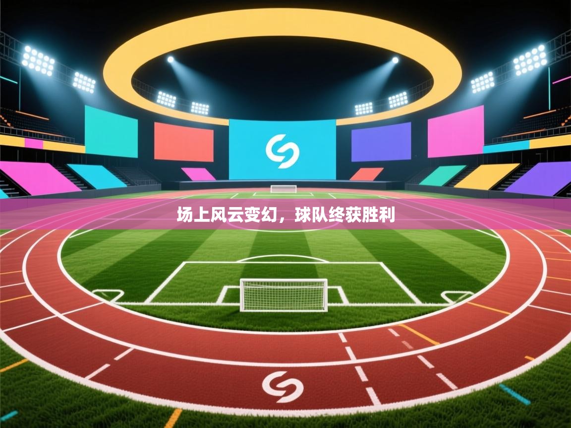 场上风云变幻，球队终获胜利