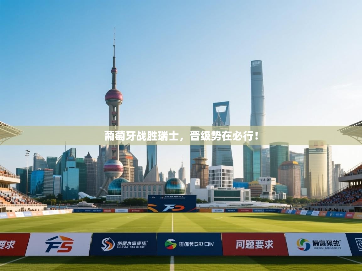 葡萄牙战胜瑞士，晋级势在必行！  第1张