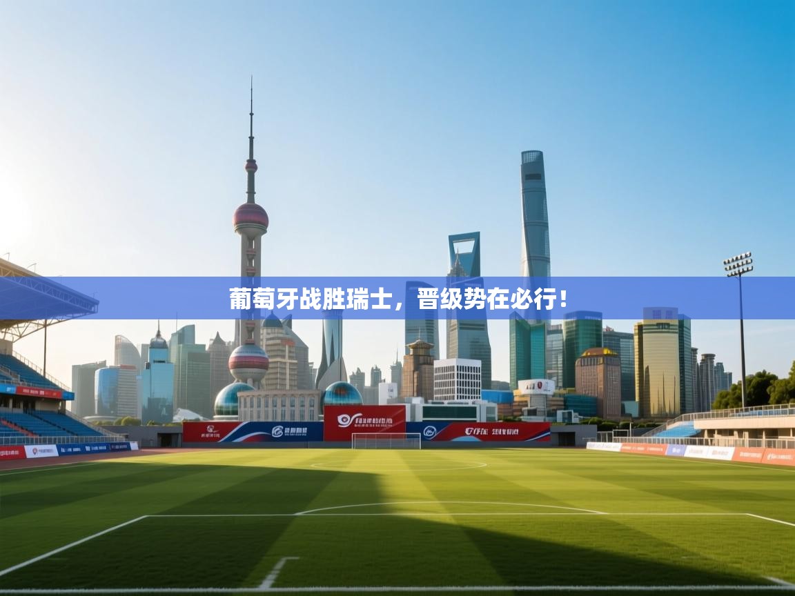 葡萄牙战胜瑞士，晋级势在必行！  第2张