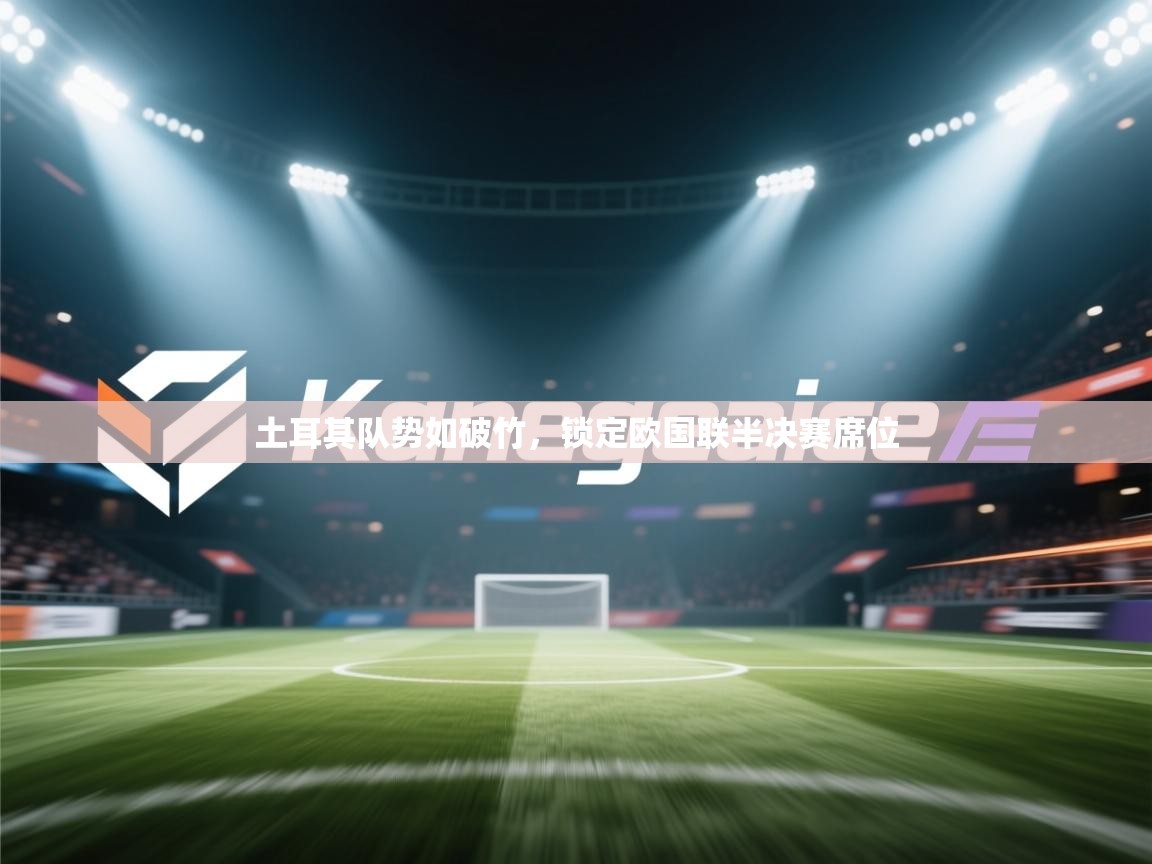 土耳其队势如破竹，锁定欧国联半决赛席位  第1张