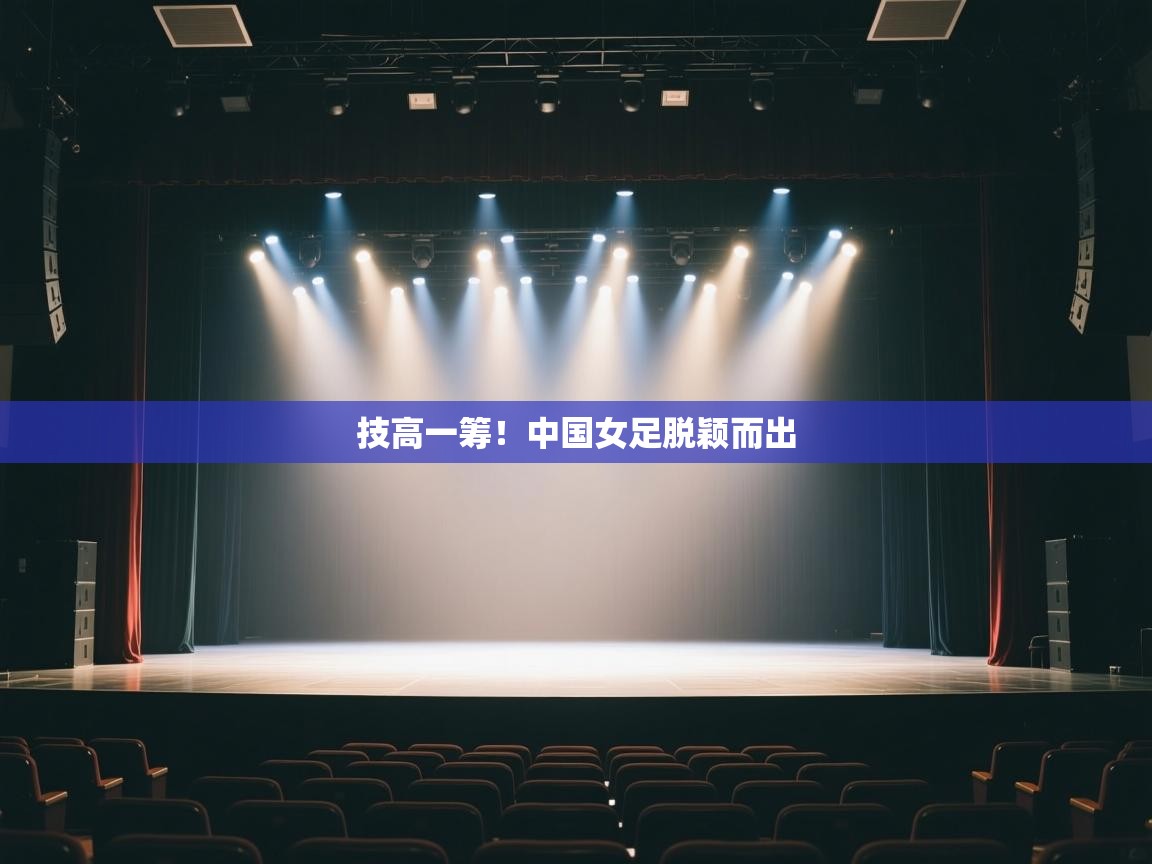 技高一筹!中国女足脱颖而出 第1张