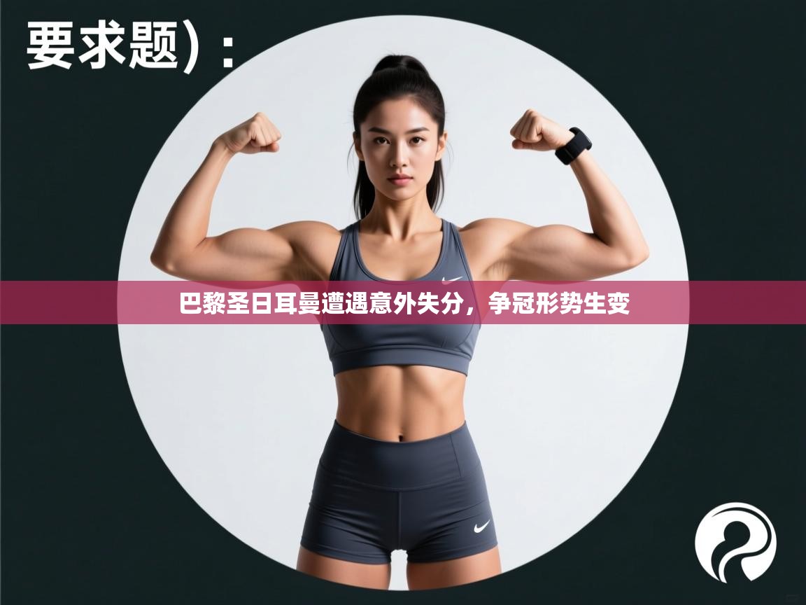 巴黎圣日耳曼遭遇意外失分，争冠形势生变