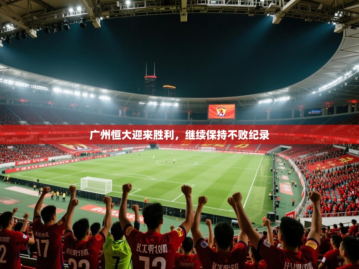 广州恒大迎来胜利，继续保持不败纪录  第2张