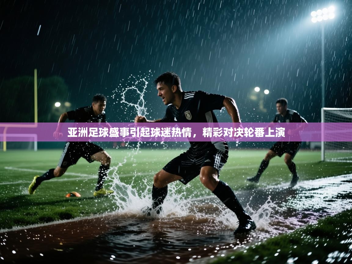 亚洲足球盛事引起球迷热情，精彩对决轮番上演  第1张
