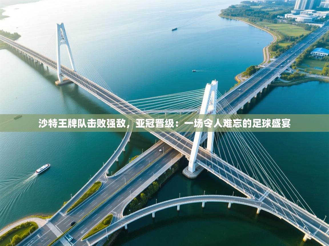 沙特王牌队击败强敌，亚冠晋级：一场令人难忘的足球盛宴  第2张