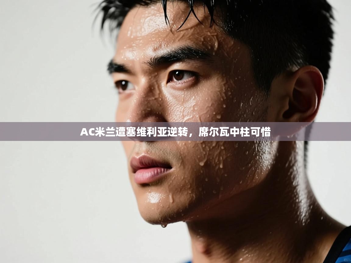 AC米兰遭塞维利亚逆转，席尔瓦中柱可惜  第1张