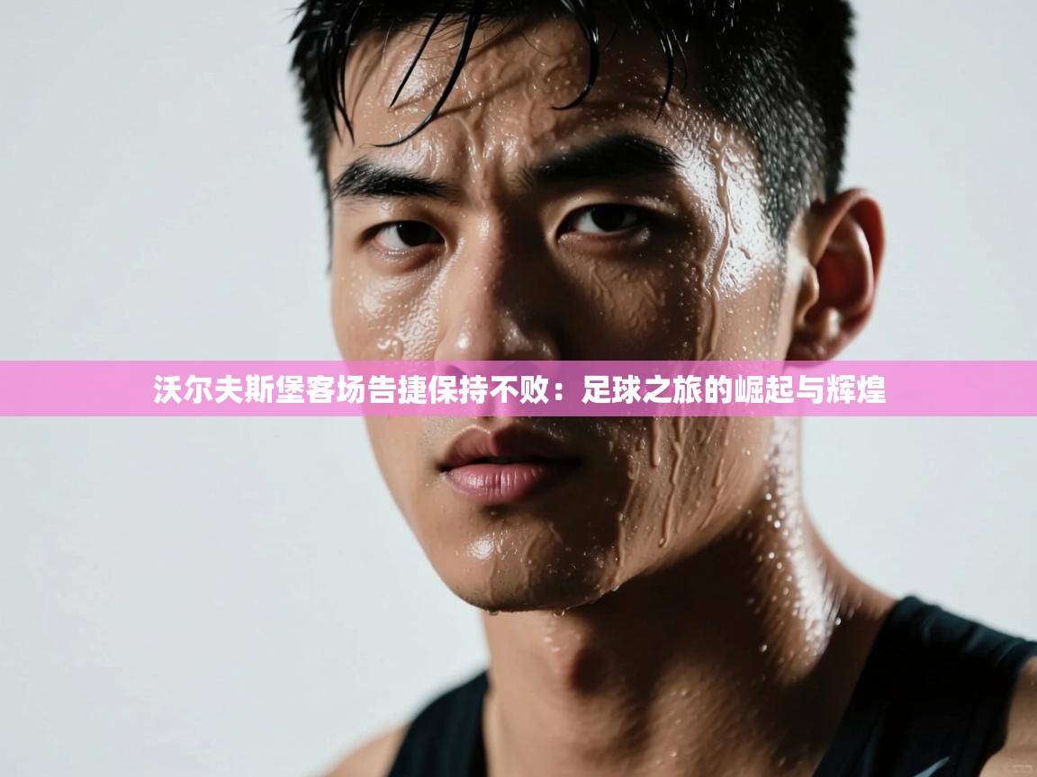 沃尔夫斯堡客场告捷保持不败：足球之旅的崛起与辉煌